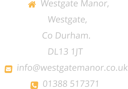  Westgate Manor, Westgate, Co Durham. DL13 1JT     info@westgatemanor.co.uk     01388 517371